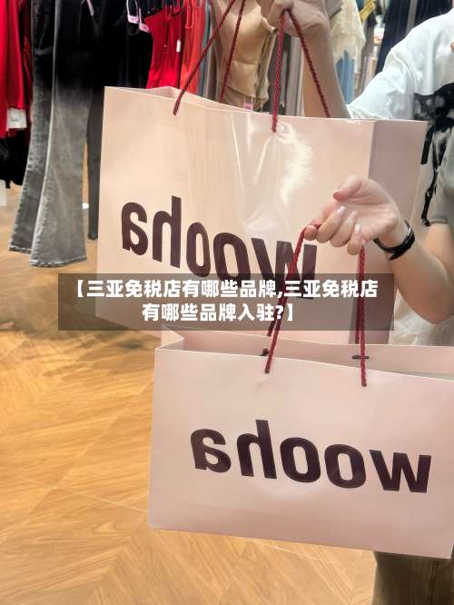【三亚免税店有哪些品牌,三亚免税店有哪些品牌入驻?】-第1张图片
