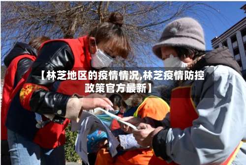 【林芝地区的疫情情况,林芝疫情防控政策官方最新】-第1张图片