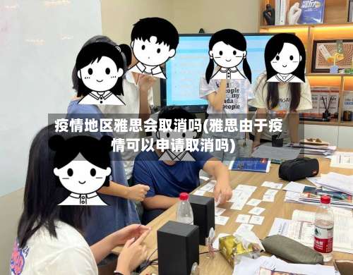 疫情地区雅思会取消吗(雅思由于疫情可以申请取消吗)-第2张图片