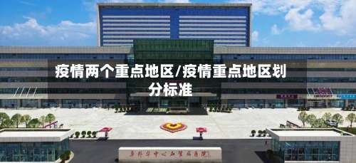 疫情两个重点地区/疫情重点地区划分标准-第1张图片