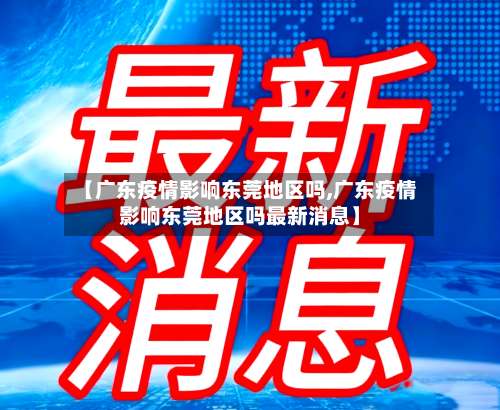 【广东疫情影响东莞地区吗,广东疫情影响东莞地区吗最新消息】-第1张图片