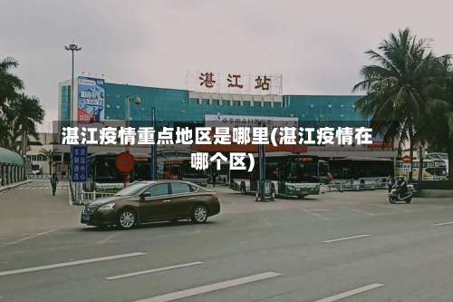 湛江疫情重点地区是哪里(湛江疫情在哪个区)-第3张图片