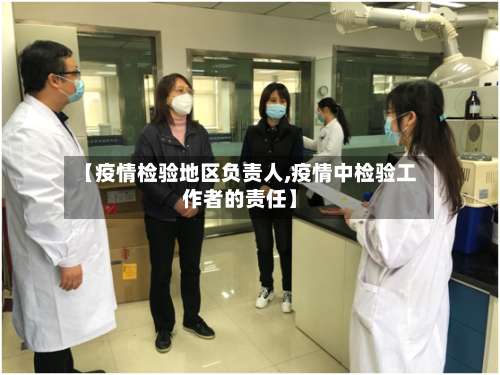 【疫情检验地区负责人,疫情中检验工作者的责任】-第3张图片