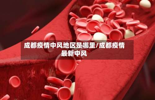 成都疫情中风地区是哪里/成都疫情最新中风-第3张图片