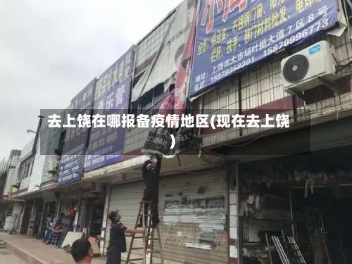 去上饶在哪报备疫情地区(现在去上饶)-第1张图片