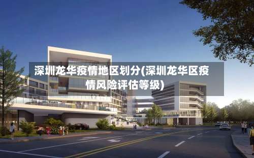 深圳龙华疫情地区划分(深圳龙华区疫情风险评估等级)-第2张图片
