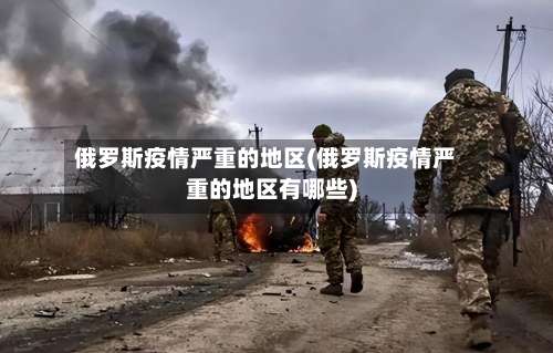 俄罗斯疫情严重的地区(俄罗斯疫情严重的地区有哪些)-第1张图片