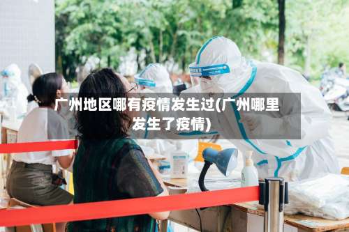 广州地区哪有疫情发生过(广州哪里发生了疫情)-第2张图片