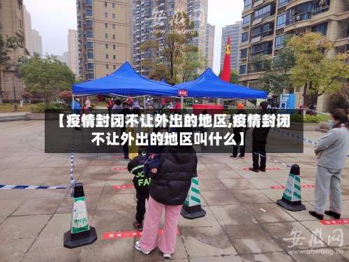 【疫情封闭不让外出的地区,疫情封闭不让外出的地区叫什么】-第1张图片