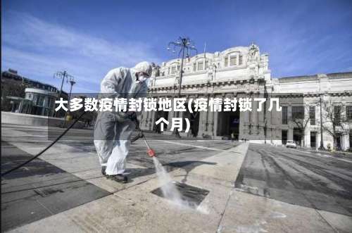 大多数疫情封锁地区(疫情封锁了几个月)-第3张图片