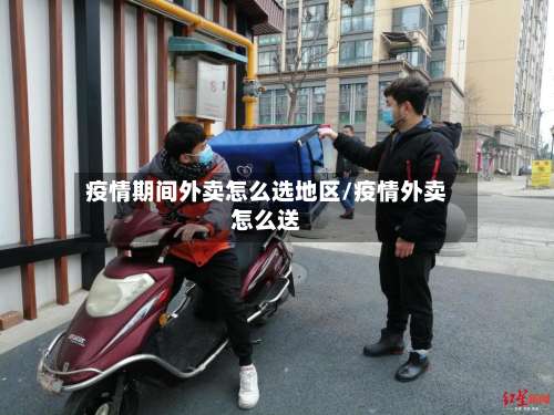 疫情期间外卖怎么选地区/疫情外卖怎么送-第1张图片
