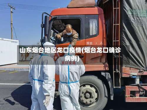 山东烟台地区龙口疫情(烟台龙口确诊病例)-第1张图片