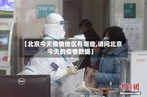 【北京今天疫情地区有哪些,请问北京今天的疫情数据】-第2张图片