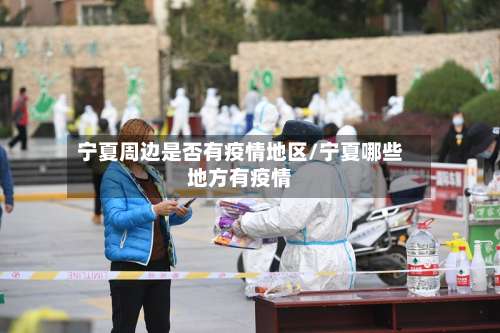 宁夏周边是否有疫情地区/宁夏哪些地方有疫情-第2张图片