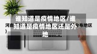 谁知道是疫情地区/谁知道是疫情地区还是外地-第1张图片
