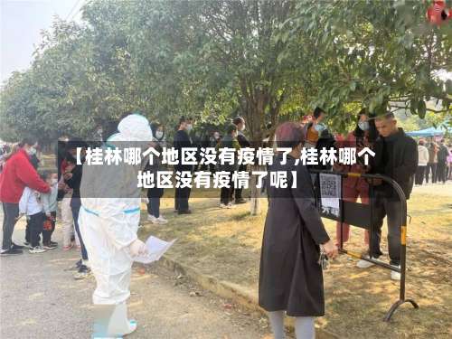 【桂林哪个地区没有疫情了,桂林哪个地区没有疫情了呢】-第1张图片