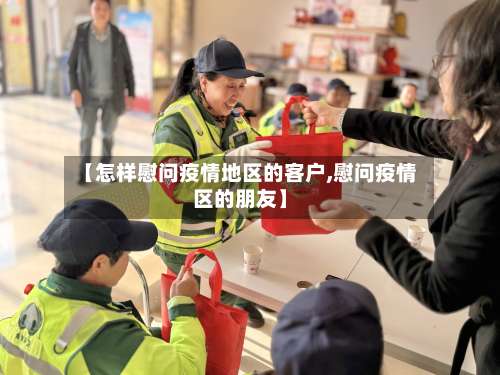 【怎样慰问疫情地区的客户,慰问疫情区的朋友】-第1张图片