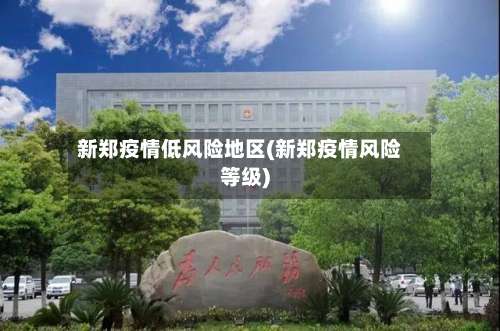 新郑疫情低风险地区(新郑疫情风险等级)-第2张图片
