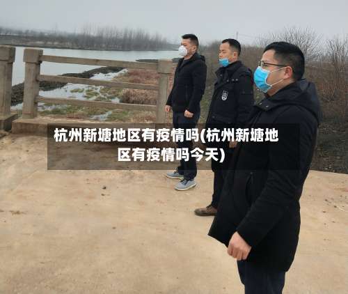杭州新塘地区有疫情吗(杭州新塘地区有疫情吗今天)-第2张图片