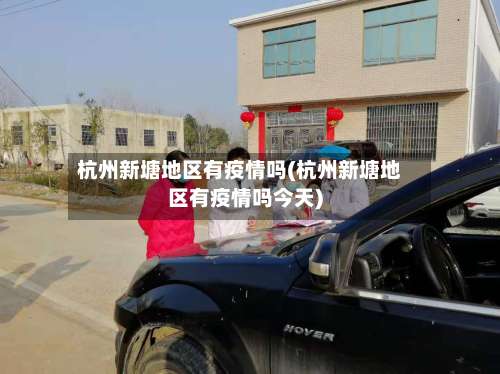 杭州新塘地区有疫情吗(杭州新塘地区有疫情吗今天)-第3张图片