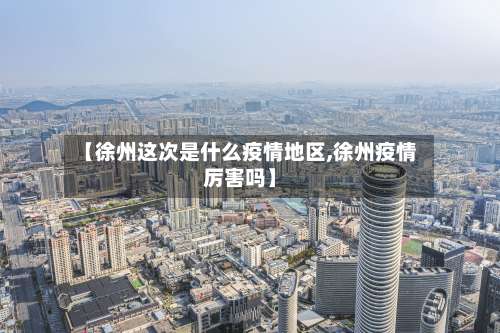 【徐州这次是什么疫情地区,徐州疫情厉害吗】-第1张图片