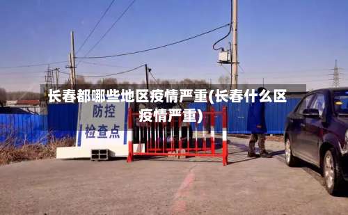 长春都哪些地区疫情严重(长春什么区疫情严重)-第1张图片