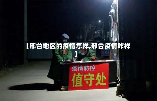 【邢台地区的疫情怎样,邢台疫情咋样】-第2张图片