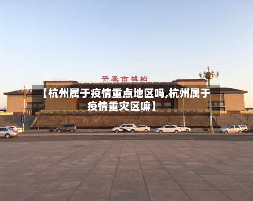 【杭州属于疫情重点地区吗,杭州属于疫情重灾区嘛】-第1张图片