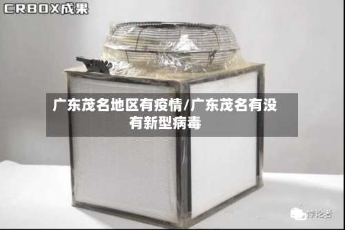 广东茂名地区有疫情/广东茂名有没有新型病毒-第2张图片