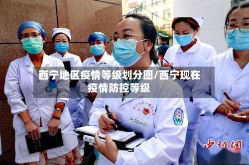 西宁地区疫情等级划分图/西宁现在疫情防控等级-第1张图片