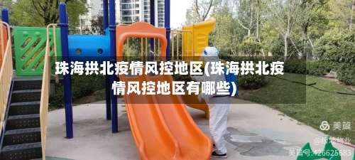 珠海拱北疫情风控地区(珠海拱北疫情风控地区有哪些)-第1张图片