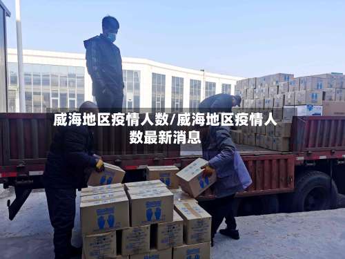 威海地区疫情人数/威海地区疫情人数最新消息-第2张图片
