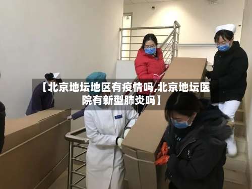 【北京地坛地区有疫情吗,北京地坛医院有新型肺炎吗】-第2张图片