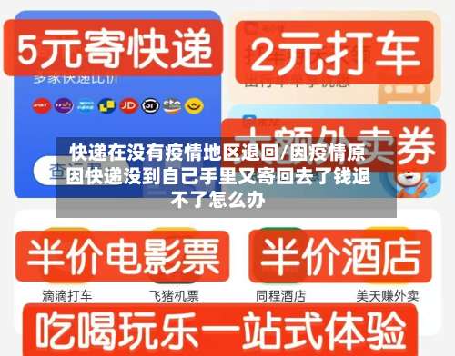 快递在没有疫情地区退回/因疫情原因快递没到自己手里又寄回去了钱退不了怎么办-第2张图片