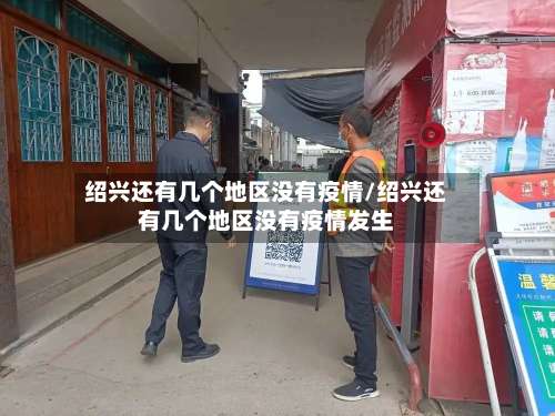 绍兴还有几个地区没有疫情/绍兴还有几个地区没有疫情发生-第2张图片