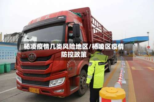 杨凌疫情几类风险地区/杨凌区疫情防控政策-第1张图片