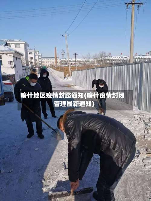 喀什地区疫情封路通知(喀什疫情封闭管理最新通知)-第1张图片