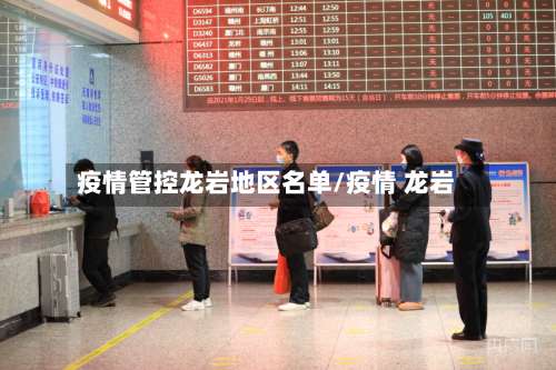 疫情管控龙岩地区名单/疫情 龙岩-第1张图片