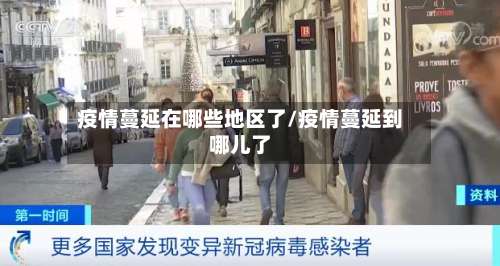 疫情蔓延在哪些地区了/疫情蔓延到哪儿了-第1张图片