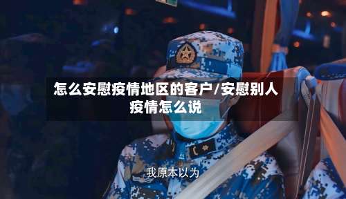 怎么安慰疫情地区的客户/安慰别人疫情怎么说-第1张图片