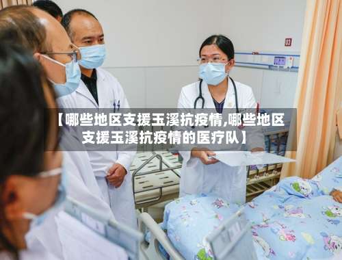【哪些地区支援玉溪抗疫情,哪些地区支援玉溪抗疫情的医疗队】-第1张图片