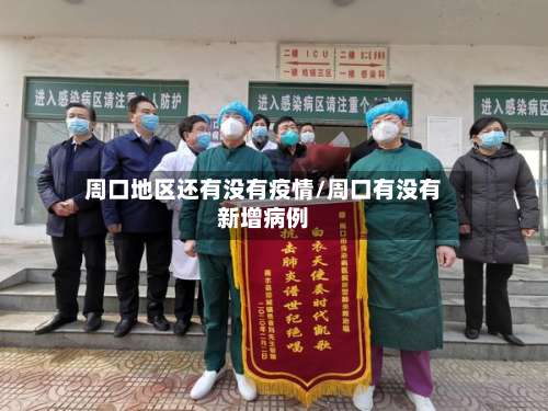 周口地区还有没有疫情/周口有没有新增病例-第1张图片