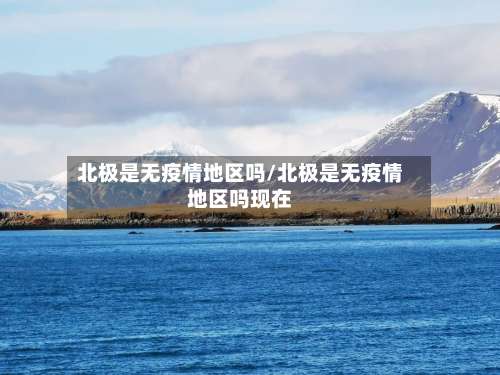 北极是无疫情地区吗/北极是无疫情地区吗现在-第1张图片