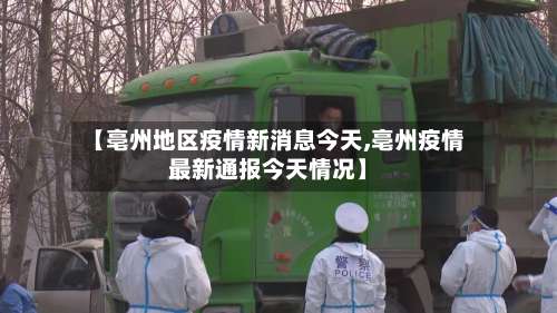 【亳州地区疫情新消息今天,亳州疫情最新通报今天情况】-第2张图片