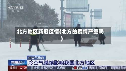 北方地区新冠疫情(北方的疫情严重吗)-第1张图片