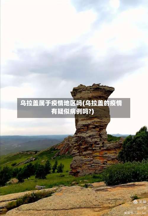 乌拉盖属于疫情地区吗(乌拉盖的疫情有疑似病例吗?)-第1张图片