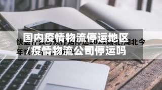 国内疫情物流停运地区/疫情物流公司停运吗-第2张图片