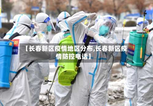 【长春新区疫情地区分布,长春新区疫情防控电话】-第1张图片