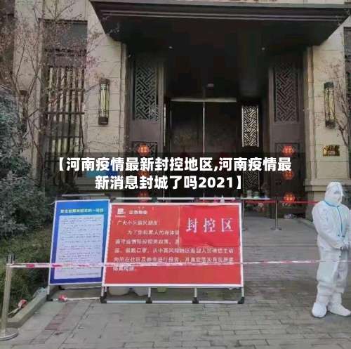 【河南疫情最新封控地区,河南疫情最新消息封城了吗2021】-第1张图片
