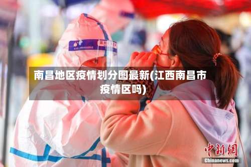南昌地区疫情划分图最新(江西南昌市疫情区吗)-第3张图片
